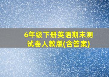 6年级下册英语期末测试卷人教版(含答案)