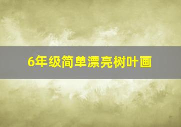 6年级简单漂亮树叶画