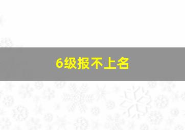 6级报不上名