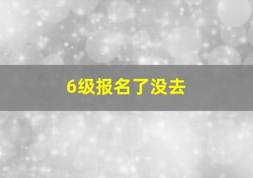 6级报名了没去