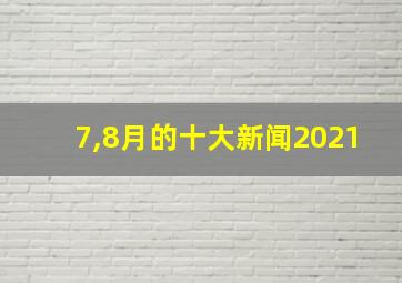 7,8月的十大新闻2021