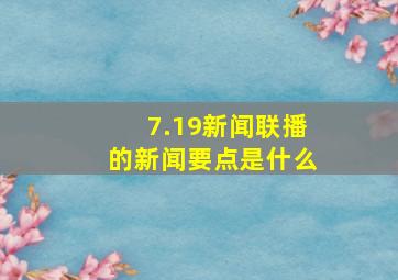 7.19新闻联播的新闻要点是什么