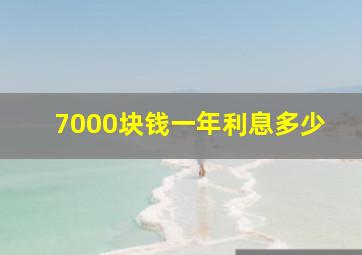 7000块钱一年利息多少