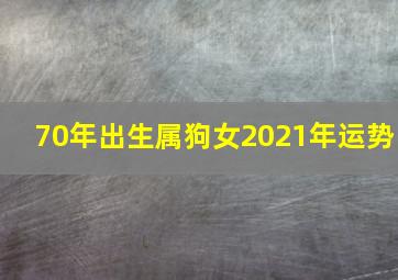 70年出生属狗女2021年运势