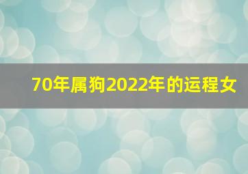 70年属狗2022年的运程女