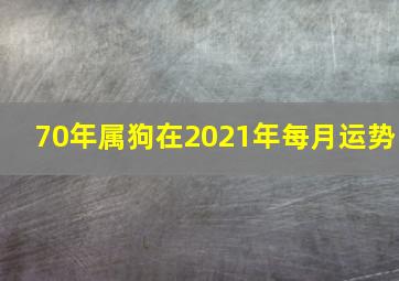 70年属狗在2021年每月运势