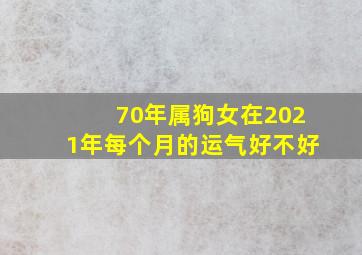 70年属狗女在2021年每个月的运气好不好