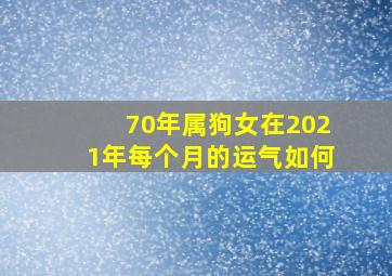 70年属狗女在2021年每个月的运气如何