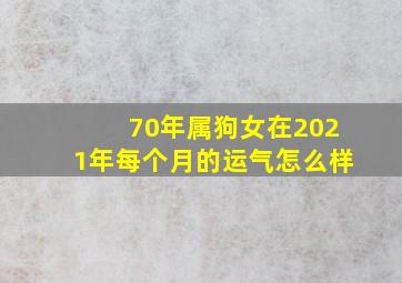 70年属狗女在2021年每个月的运气怎么样