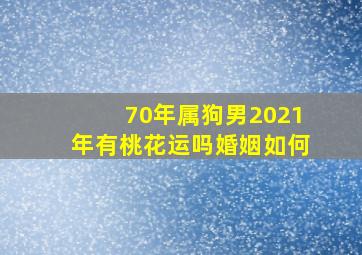 70年属狗男2021年有桃花运吗婚姻如何