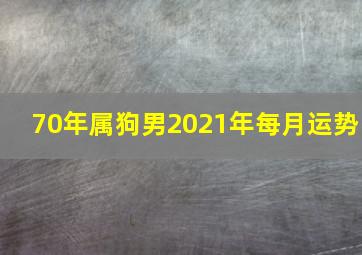 70年属狗男2021年每月运势