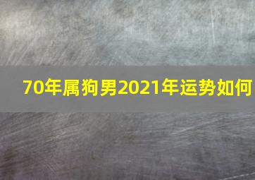 70年属狗男2021年运势如何