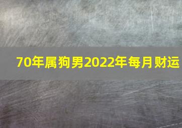 70年属狗男2022年每月财运