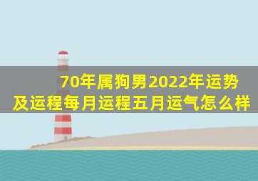 70年属狗男2022年运势及运程每月运程五月运气怎么样