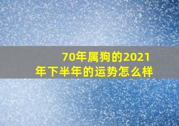 70年属狗的2021年下半年的运势怎么样