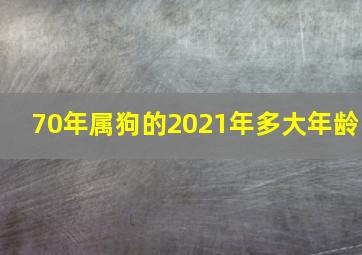 70年属狗的2021年多大年龄