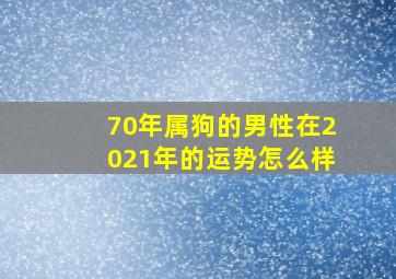 70年属狗的男性在2021年的运势怎么样