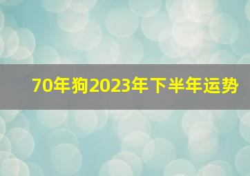 70年狗2023年下半年运势