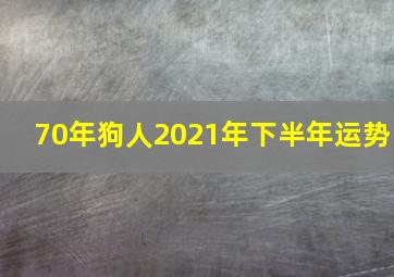 70年狗人2021年下半年运势