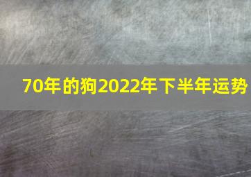 70年的狗2022年下半年运势