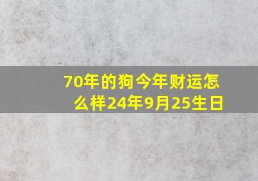 70年的狗今年财运怎么样24年9月25生日