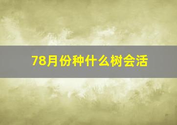 78月份种什么树会活