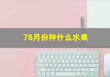 78月份种什么水果