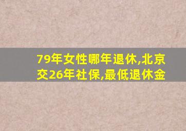 79年女性哪年退休,北京交26年社保,最低退休金