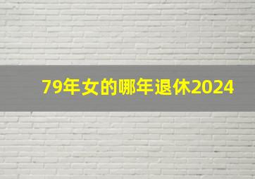 79年女的哪年退休2024