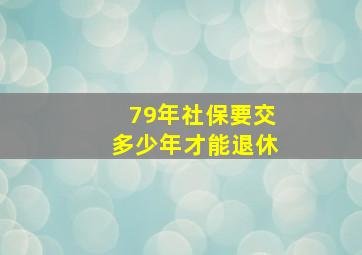 79年社保要交多少年才能退休