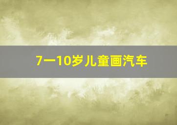 7一10岁儿童画汽车