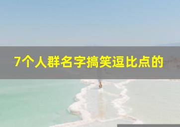 7个人群名字搞笑逗比点的