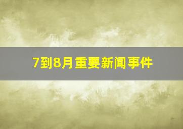 7到8月重要新闻事件