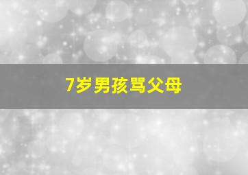 7岁男孩骂父母