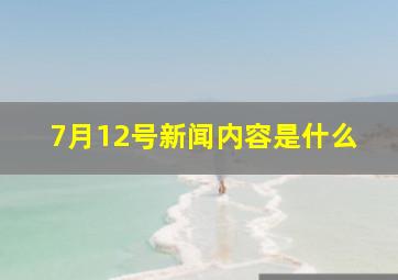 7月12号新闻内容是什么