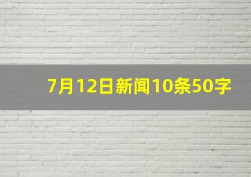 7月12日新闻10条50字