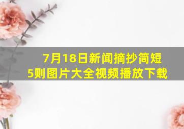 7月18日新闻摘抄简短5则图片大全视频播放下载