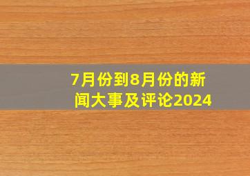 7月份到8月份的新闻大事及评论2024