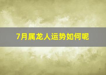 7月属龙人运势如何呢