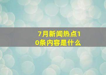 7月新闻热点10条内容是什么