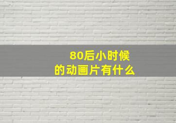 80后小时候的动画片有什么