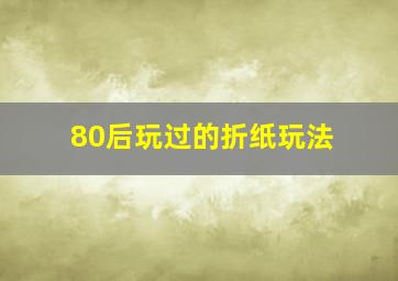 80后玩过的折纸玩法