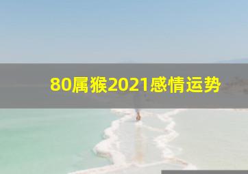 80属猴2021感情运势