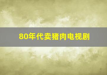 80年代卖猪肉电视剧