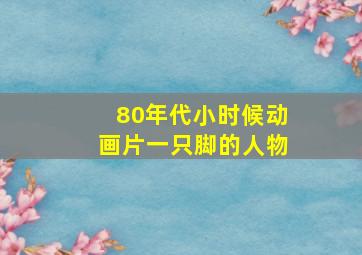 80年代小时候动画片一只脚的人物