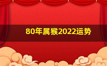 80年属猴2022运势