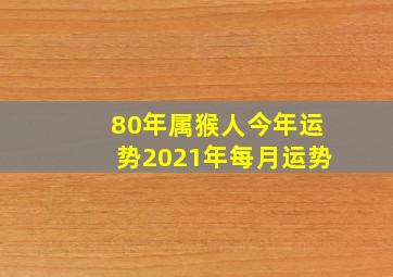 80年属猴人今年运势2021年每月运势