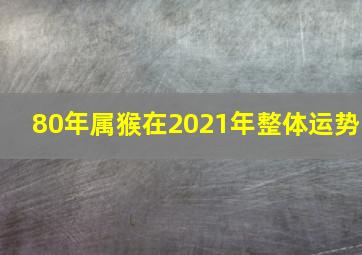 80年属猴在2021年整体运势