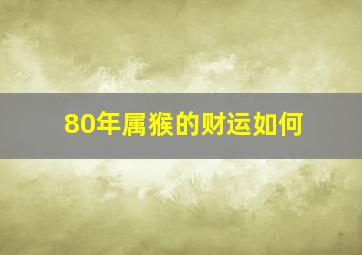 80年属猴的财运如何