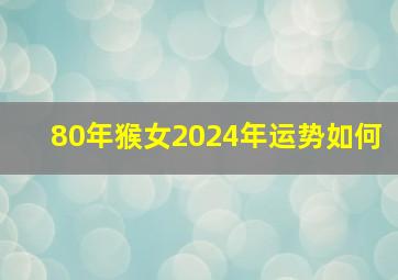 80年猴女2024年运势如何